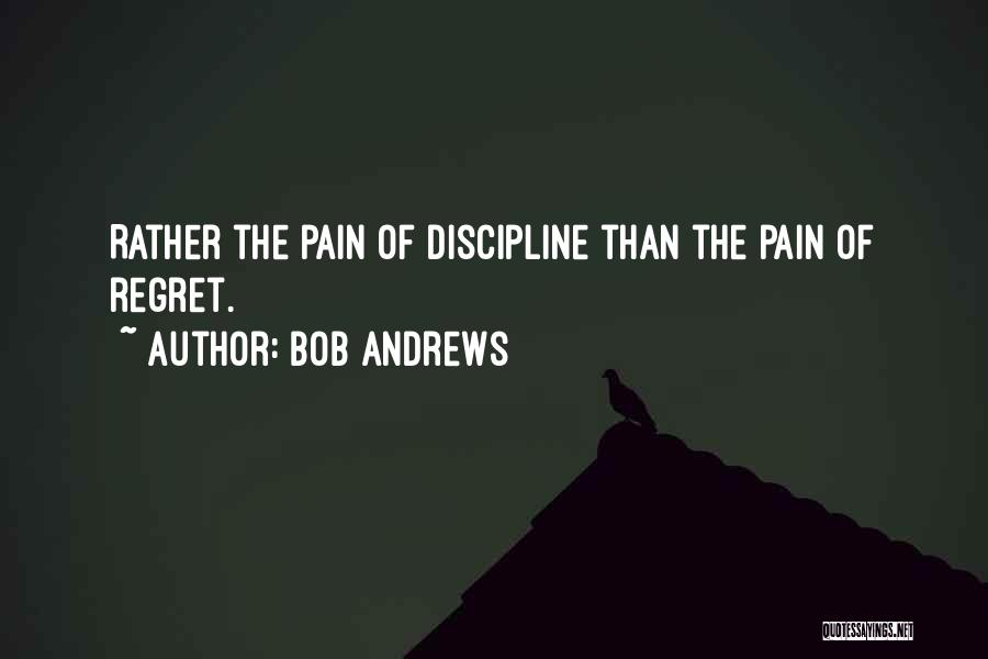Bob Andrews Quotes: Rather The Pain Of Discipline Than The Pain Of Regret.