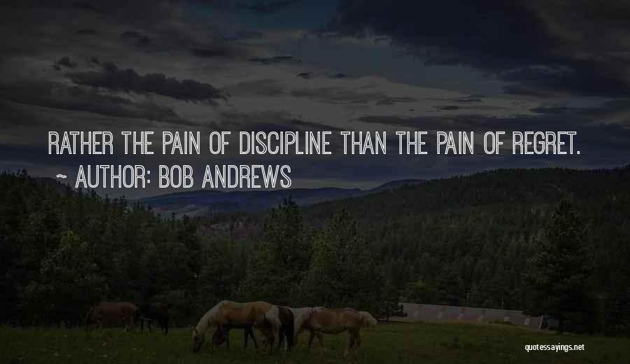 Bob Andrews Quotes: Rather The Pain Of Discipline Than The Pain Of Regret.