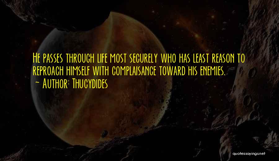 Thucydides Quotes: He Passes Through Life Most Securely Who Has Least Reason To Reproach Himself With Complaisance Toward His Enemies.