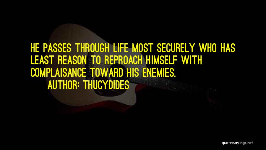 Thucydides Quotes: He Passes Through Life Most Securely Who Has Least Reason To Reproach Himself With Complaisance Toward His Enemies.