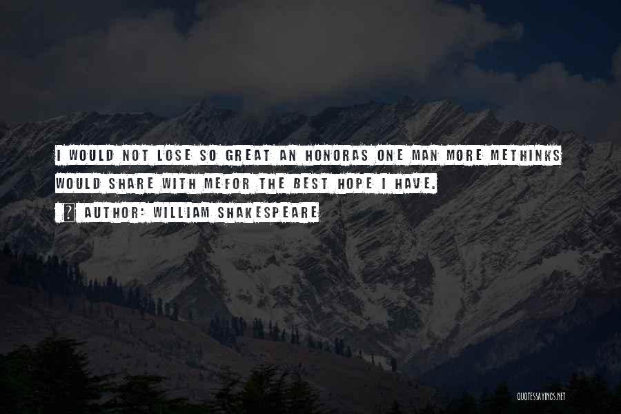 William Shakespeare Quotes: I Would Not Lose So Great An Honoras One Man More Methinks Would Share With Mefor The Best Hope I