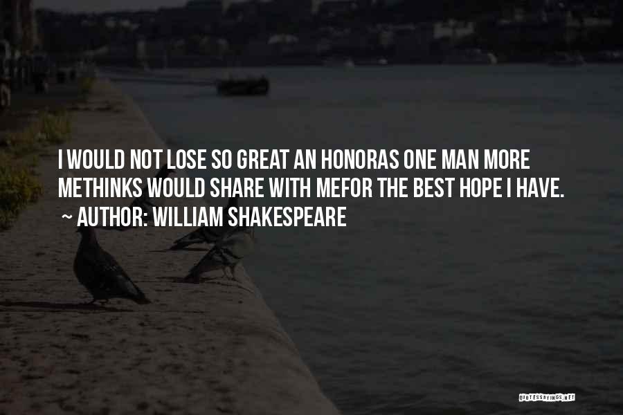 William Shakespeare Quotes: I Would Not Lose So Great An Honoras One Man More Methinks Would Share With Mefor The Best Hope I