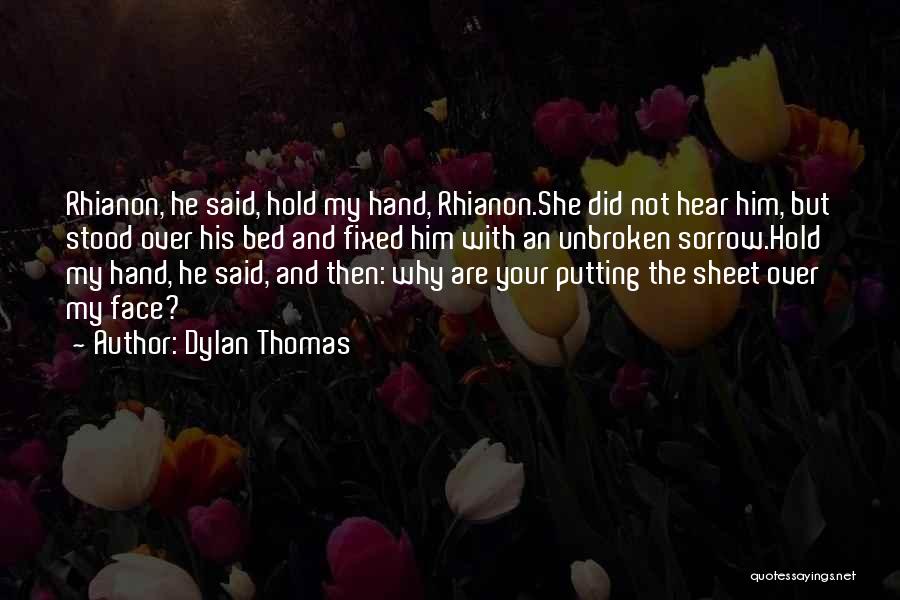 Dylan Thomas Quotes: Rhianon, He Said, Hold My Hand, Rhianon.she Did Not Hear Him, But Stood Over His Bed And Fixed Him With