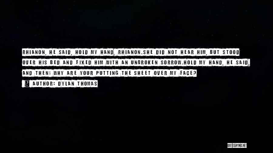 Dylan Thomas Quotes: Rhianon, He Said, Hold My Hand, Rhianon.she Did Not Hear Him, But Stood Over His Bed And Fixed Him With