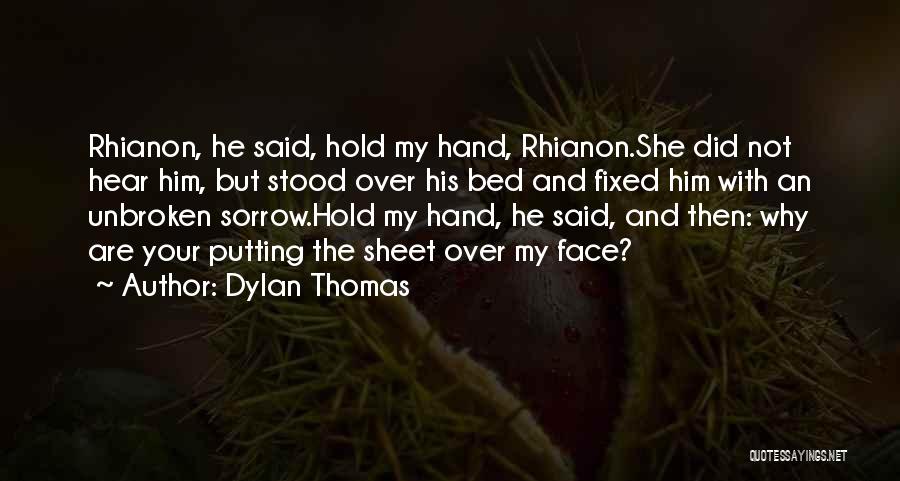 Dylan Thomas Quotes: Rhianon, He Said, Hold My Hand, Rhianon.she Did Not Hear Him, But Stood Over His Bed And Fixed Him With