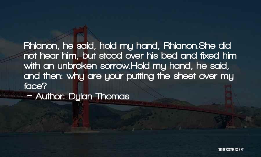 Dylan Thomas Quotes: Rhianon, He Said, Hold My Hand, Rhianon.she Did Not Hear Him, But Stood Over His Bed And Fixed Him With