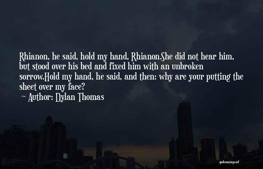 Dylan Thomas Quotes: Rhianon, He Said, Hold My Hand, Rhianon.she Did Not Hear Him, But Stood Over His Bed And Fixed Him With