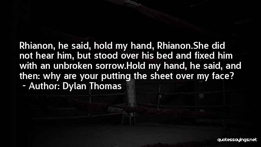 Dylan Thomas Quotes: Rhianon, He Said, Hold My Hand, Rhianon.she Did Not Hear Him, But Stood Over His Bed And Fixed Him With