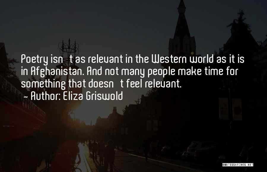 Eliza Griswold Quotes: Poetry Isn't As Relevant In The Western World As It Is In Afghanistan. And Not Many People Make Time For