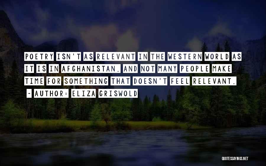 Eliza Griswold Quotes: Poetry Isn't As Relevant In The Western World As It Is In Afghanistan. And Not Many People Make Time For