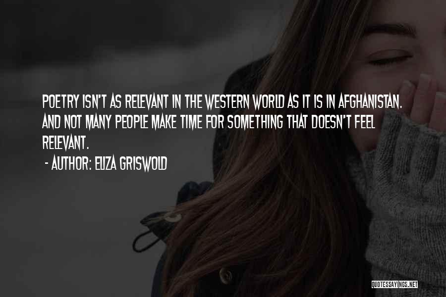 Eliza Griswold Quotes: Poetry Isn't As Relevant In The Western World As It Is In Afghanistan. And Not Many People Make Time For