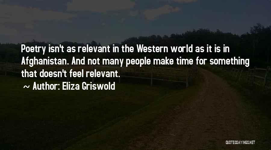 Eliza Griswold Quotes: Poetry Isn't As Relevant In The Western World As It Is In Afghanistan. And Not Many People Make Time For