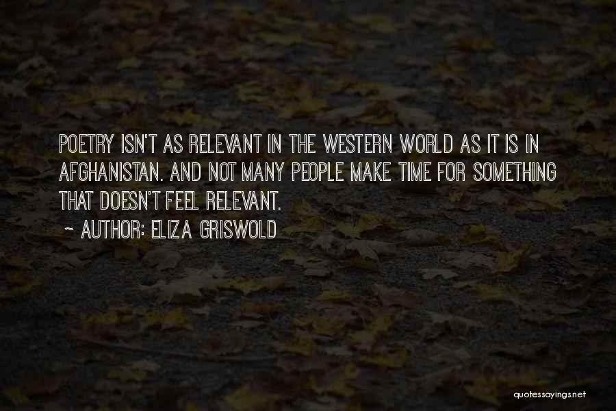 Eliza Griswold Quotes: Poetry Isn't As Relevant In The Western World As It Is In Afghanistan. And Not Many People Make Time For
