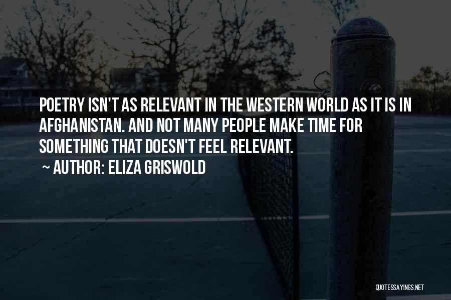 Eliza Griswold Quotes: Poetry Isn't As Relevant In The Western World As It Is In Afghanistan. And Not Many People Make Time For