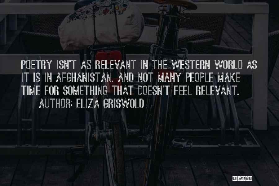 Eliza Griswold Quotes: Poetry Isn't As Relevant In The Western World As It Is In Afghanistan. And Not Many People Make Time For