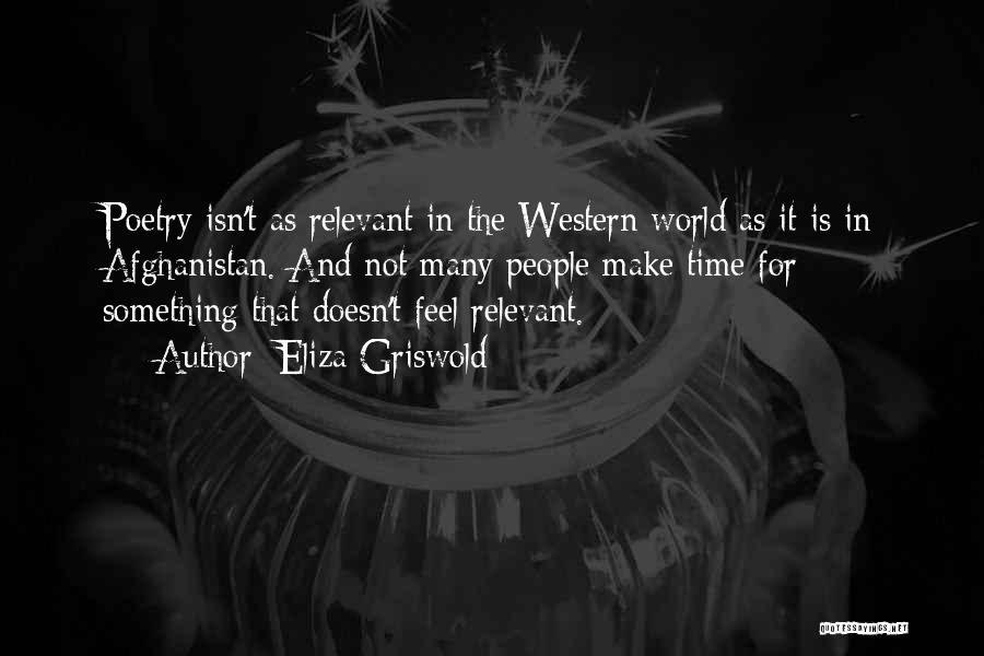 Eliza Griswold Quotes: Poetry Isn't As Relevant In The Western World As It Is In Afghanistan. And Not Many People Make Time For