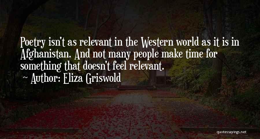 Eliza Griswold Quotes: Poetry Isn't As Relevant In The Western World As It Is In Afghanistan. And Not Many People Make Time For