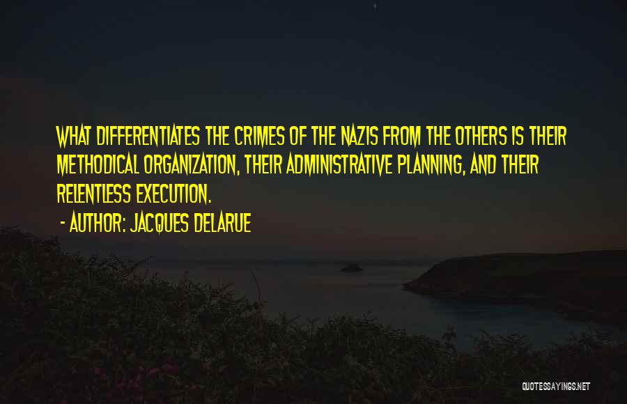 Jacques Delarue Quotes: What Differentiates The Crimes Of The Nazis From The Others Is Their Methodical Organization, Their Administrative Planning, And Their Relentless