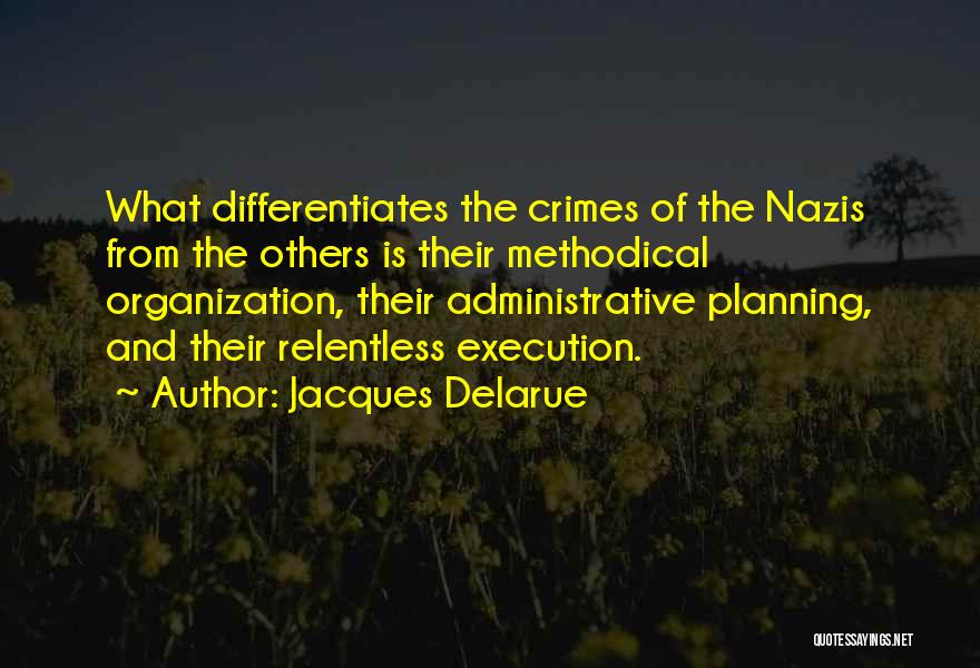 Jacques Delarue Quotes: What Differentiates The Crimes Of The Nazis From The Others Is Their Methodical Organization, Their Administrative Planning, And Their Relentless