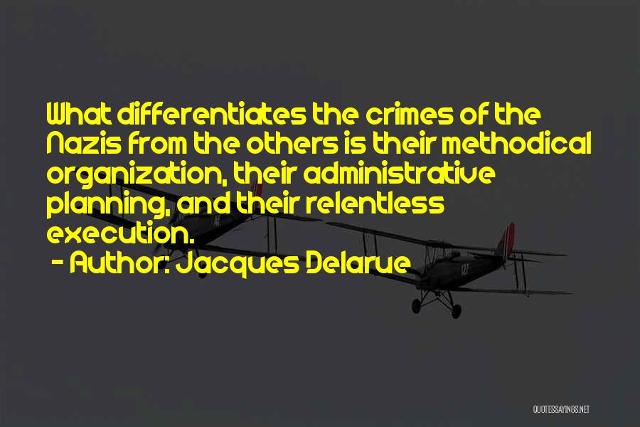 Jacques Delarue Quotes: What Differentiates The Crimes Of The Nazis From The Others Is Their Methodical Organization, Their Administrative Planning, And Their Relentless