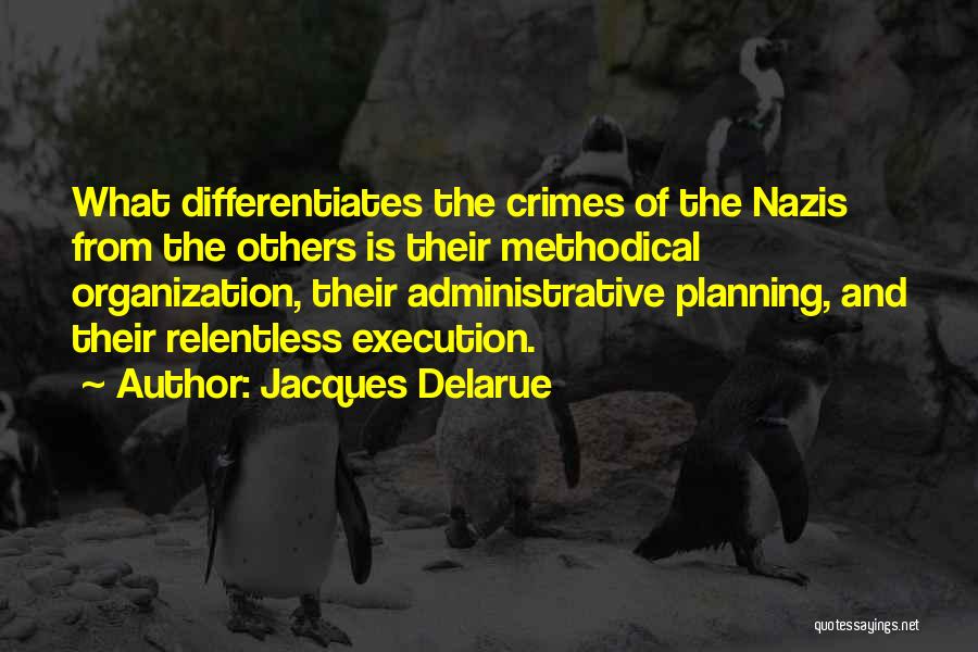 Jacques Delarue Quotes: What Differentiates The Crimes Of The Nazis From The Others Is Their Methodical Organization, Their Administrative Planning, And Their Relentless