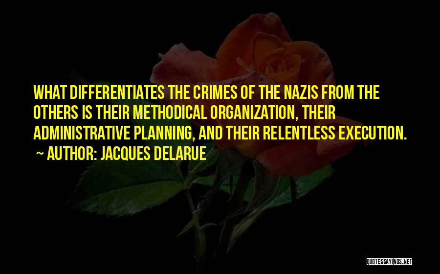 Jacques Delarue Quotes: What Differentiates The Crimes Of The Nazis From The Others Is Their Methodical Organization, Their Administrative Planning, And Their Relentless