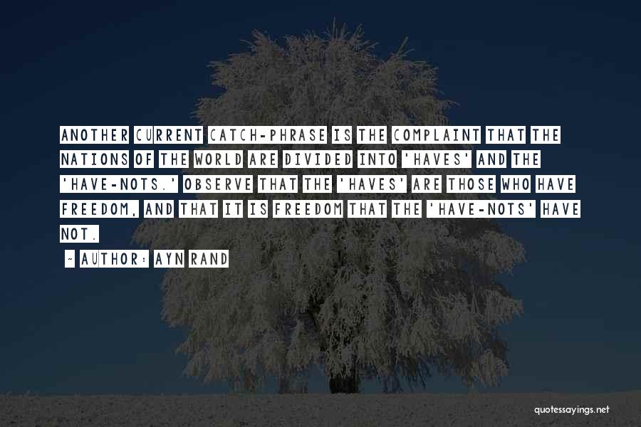 Ayn Rand Quotes: Another Current Catch-phrase Is The Complaint That The Nations Of The World Are Divided Into 'haves' And The 'have-nots.' Observe