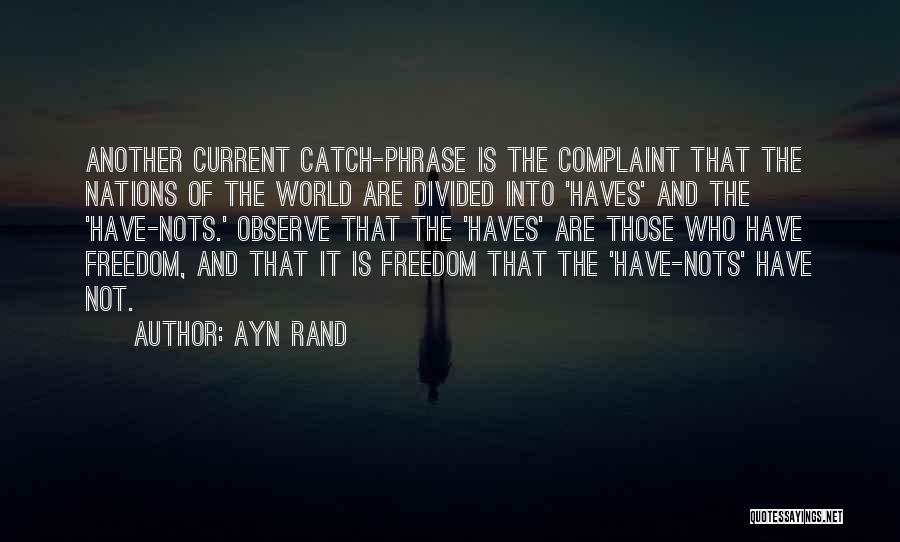 Ayn Rand Quotes: Another Current Catch-phrase Is The Complaint That The Nations Of The World Are Divided Into 'haves' And The 'have-nots.' Observe