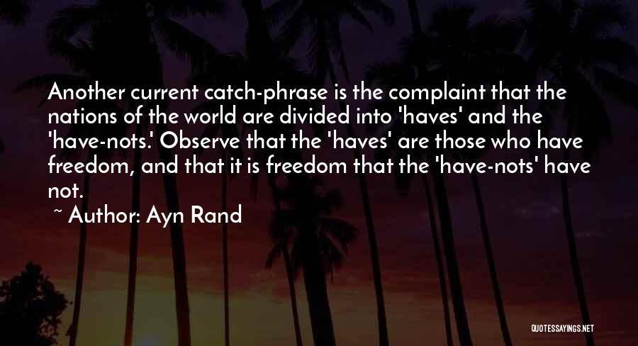 Ayn Rand Quotes: Another Current Catch-phrase Is The Complaint That The Nations Of The World Are Divided Into 'haves' And The 'have-nots.' Observe