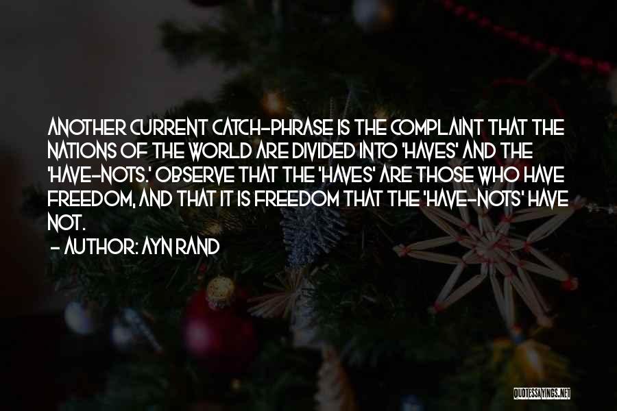 Ayn Rand Quotes: Another Current Catch-phrase Is The Complaint That The Nations Of The World Are Divided Into 'haves' And The 'have-nots.' Observe