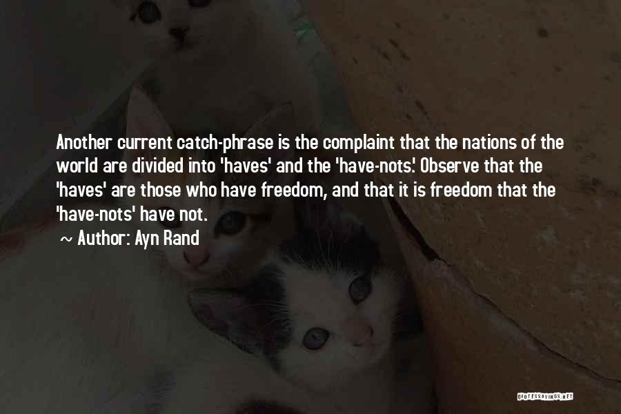 Ayn Rand Quotes: Another Current Catch-phrase Is The Complaint That The Nations Of The World Are Divided Into 'haves' And The 'have-nots.' Observe