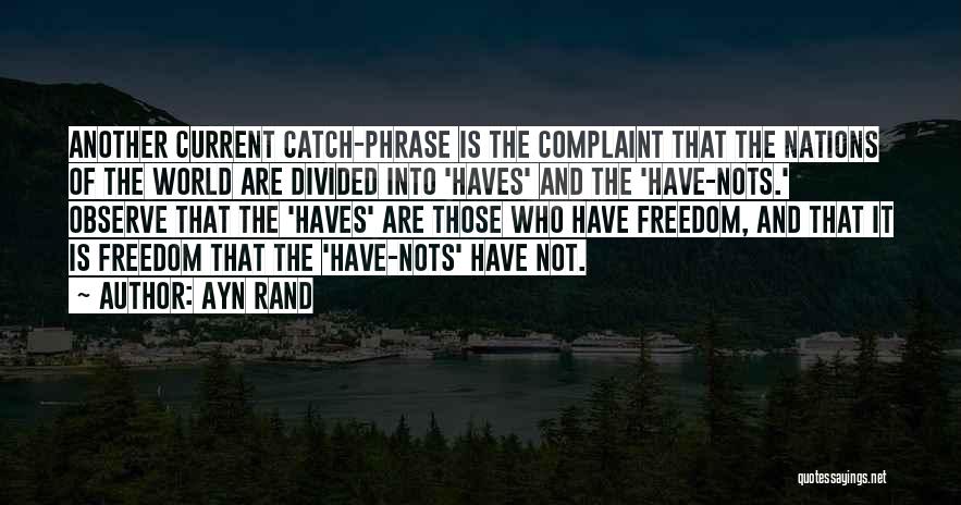 Ayn Rand Quotes: Another Current Catch-phrase Is The Complaint That The Nations Of The World Are Divided Into 'haves' And The 'have-nots.' Observe