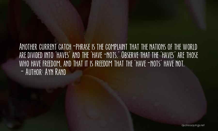 Ayn Rand Quotes: Another Current Catch-phrase Is The Complaint That The Nations Of The World Are Divided Into 'haves' And The 'have-nots.' Observe