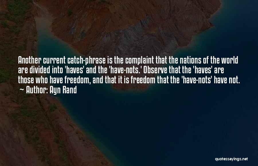 Ayn Rand Quotes: Another Current Catch-phrase Is The Complaint That The Nations Of The World Are Divided Into 'haves' And The 'have-nots.' Observe