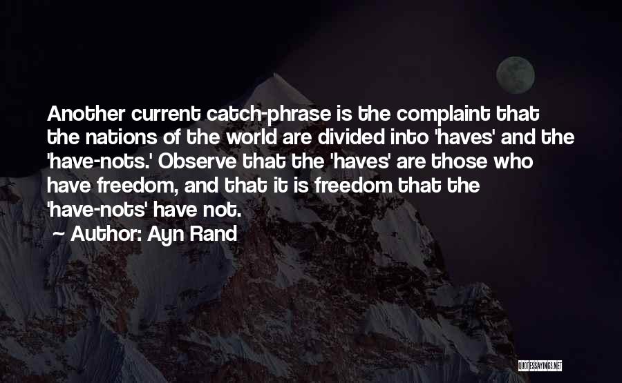 Ayn Rand Quotes: Another Current Catch-phrase Is The Complaint That The Nations Of The World Are Divided Into 'haves' And The 'have-nots.' Observe