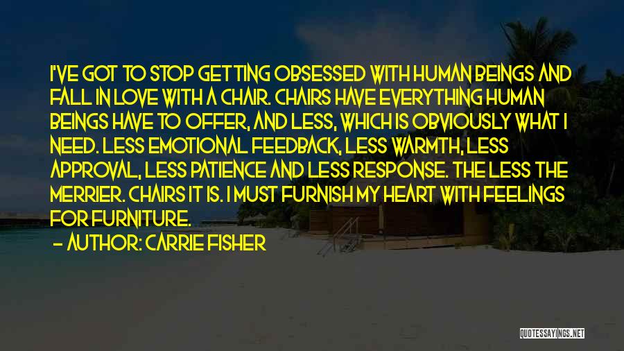 Carrie Fisher Quotes: I've Got To Stop Getting Obsessed With Human Beings And Fall In Love With A Chair. Chairs Have Everything Human