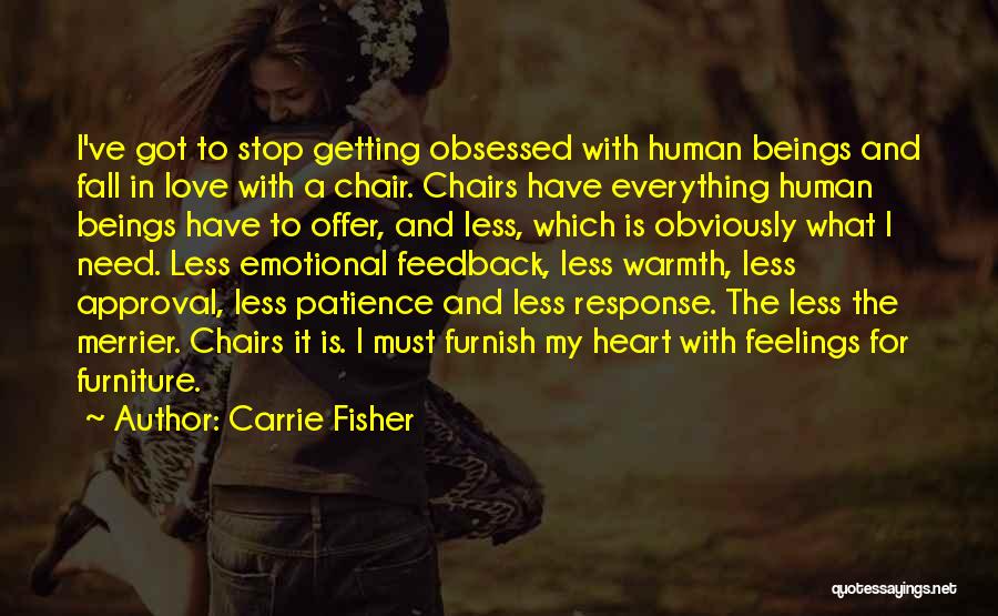 Carrie Fisher Quotes: I've Got To Stop Getting Obsessed With Human Beings And Fall In Love With A Chair. Chairs Have Everything Human