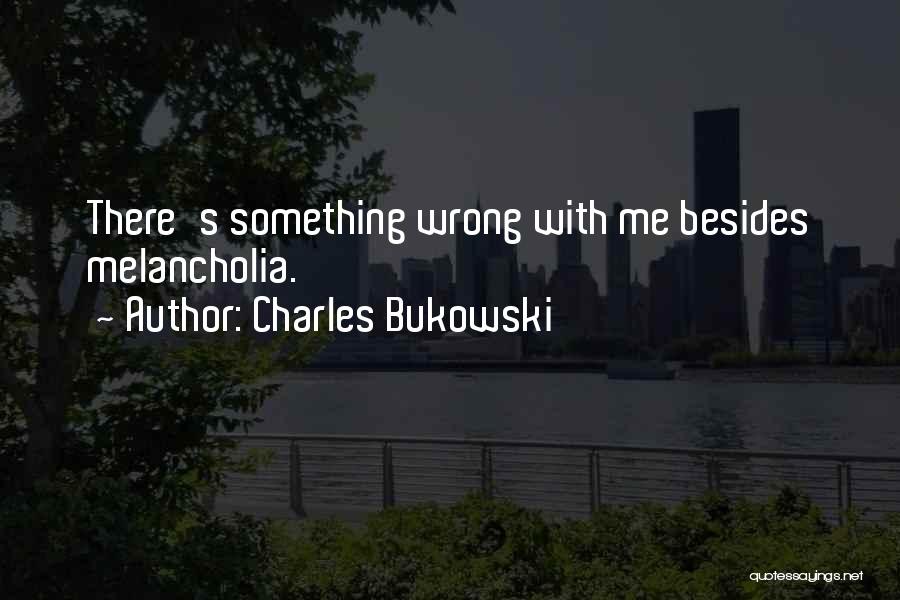 Charles Bukowski Quotes: There's Something Wrong With Me Besides Melancholia.