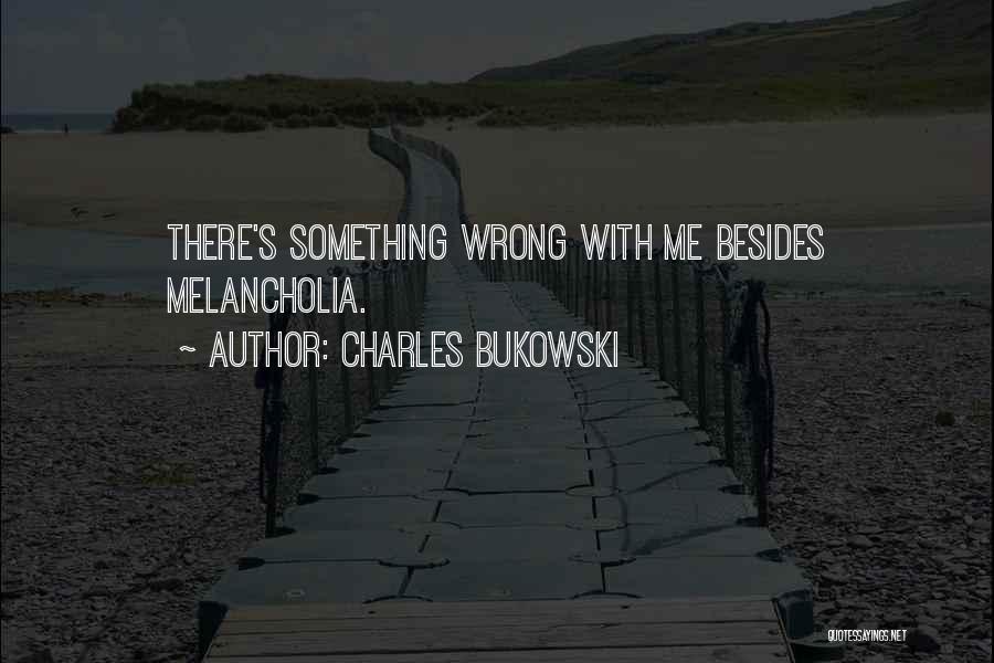 Charles Bukowski Quotes: There's Something Wrong With Me Besides Melancholia.