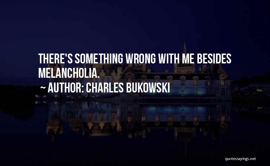 Charles Bukowski Quotes: There's Something Wrong With Me Besides Melancholia.