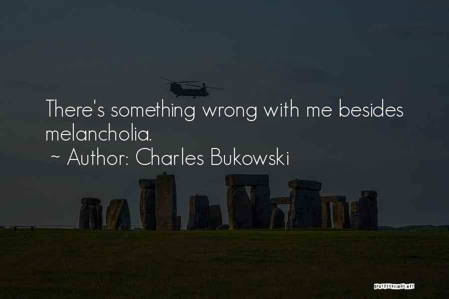 Charles Bukowski Quotes: There's Something Wrong With Me Besides Melancholia.