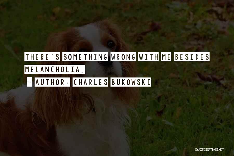 Charles Bukowski Quotes: There's Something Wrong With Me Besides Melancholia.