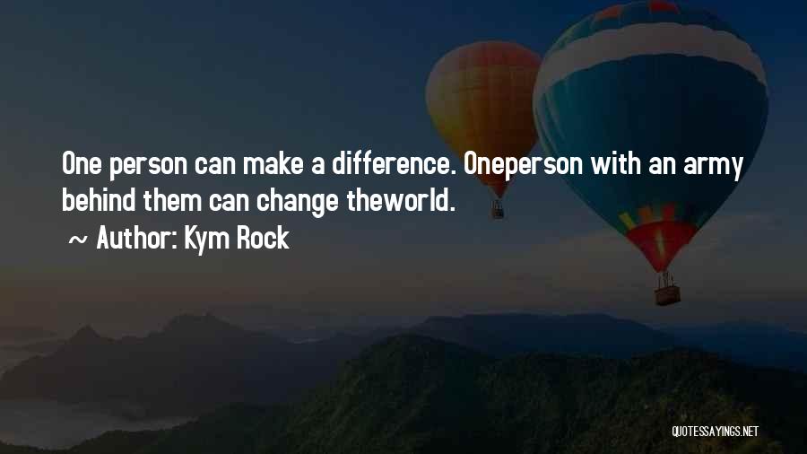 Kym Rock Quotes: One Person Can Make A Difference. Oneperson With An Army Behind Them Can Change Theworld.