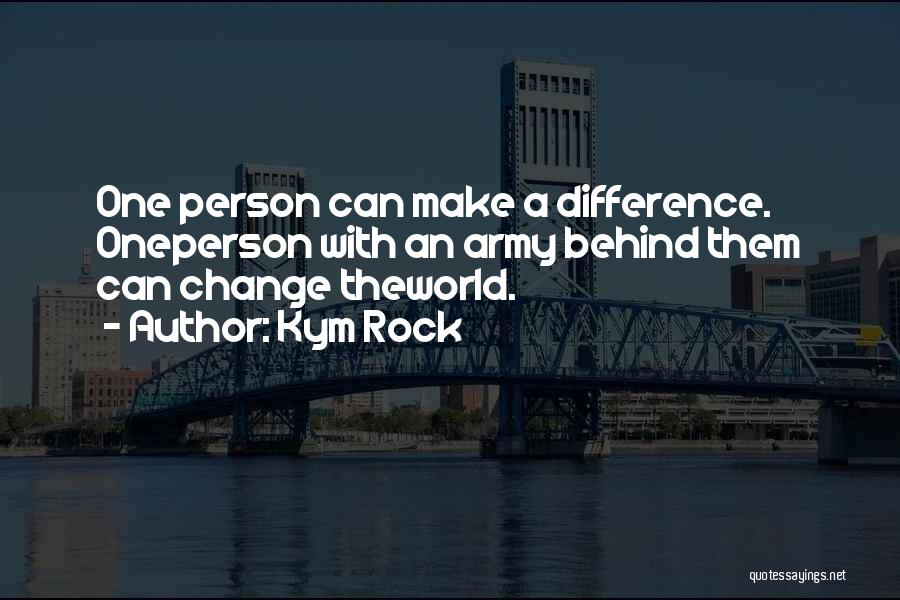 Kym Rock Quotes: One Person Can Make A Difference. Oneperson With An Army Behind Them Can Change Theworld.