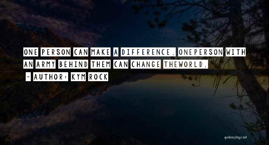 Kym Rock Quotes: One Person Can Make A Difference. Oneperson With An Army Behind Them Can Change Theworld.