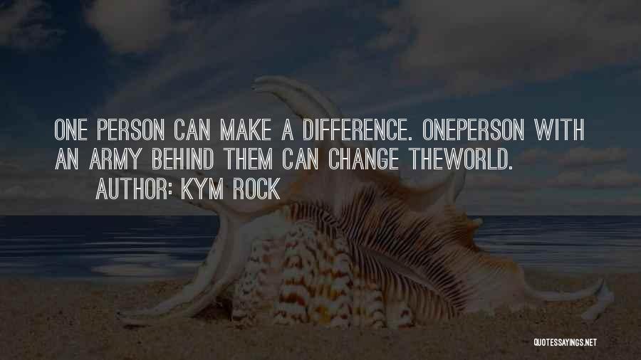 Kym Rock Quotes: One Person Can Make A Difference. Oneperson With An Army Behind Them Can Change Theworld.