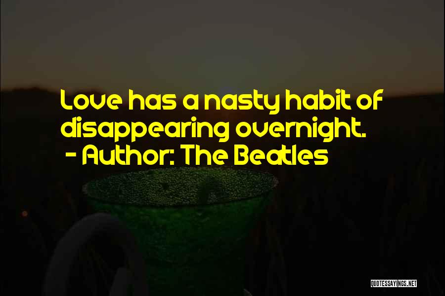 The Beatles Quotes: Love Has A Nasty Habit Of Disappearing Overnight.