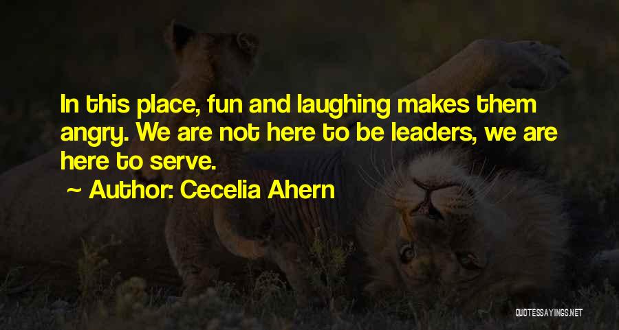 Cecelia Ahern Quotes: In This Place, Fun And Laughing Makes Them Angry. We Are Not Here To Be Leaders, We Are Here To