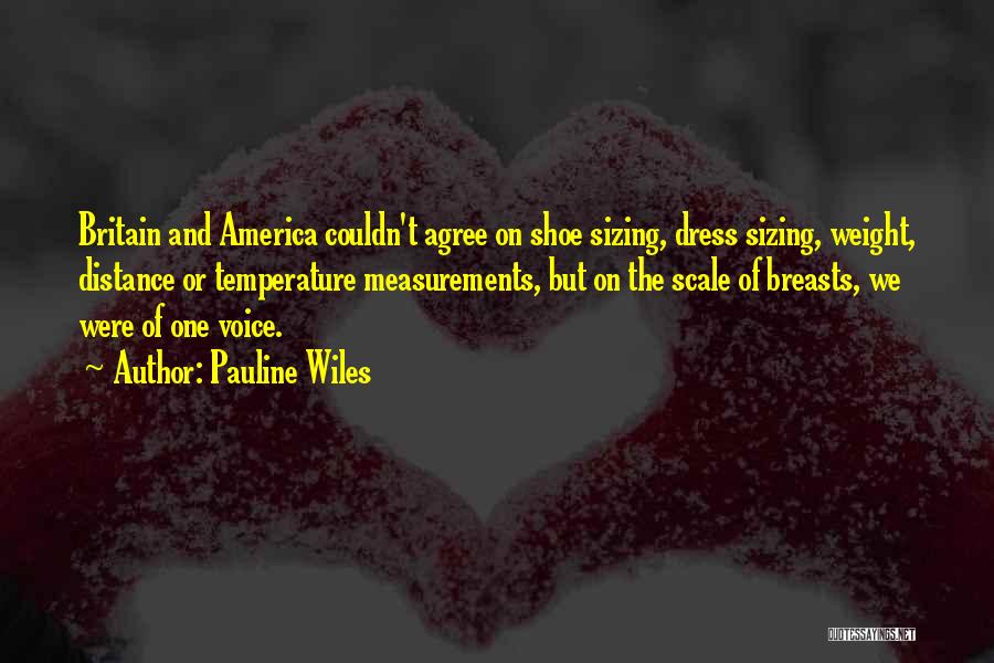 Pauline Wiles Quotes: Britain And America Couldn't Agree On Shoe Sizing, Dress Sizing, Weight, Distance Or Temperature Measurements, But On The Scale Of