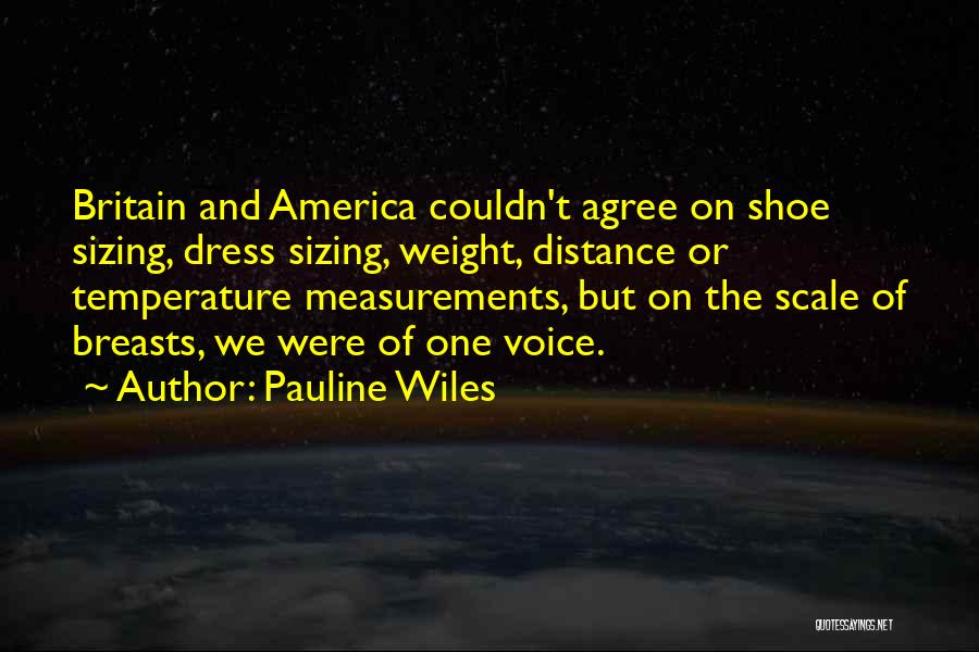 Pauline Wiles Quotes: Britain And America Couldn't Agree On Shoe Sizing, Dress Sizing, Weight, Distance Or Temperature Measurements, But On The Scale Of